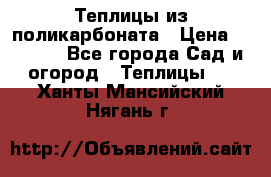 Теплицы из поликарбоната › Цена ­ 5 000 - Все города Сад и огород » Теплицы   . Ханты-Мансийский,Нягань г.